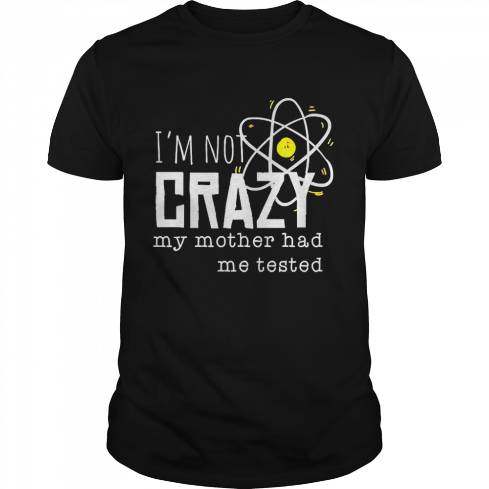 I’m Not Crazy My Mother Had Me Tested Funny Pullover Shirt