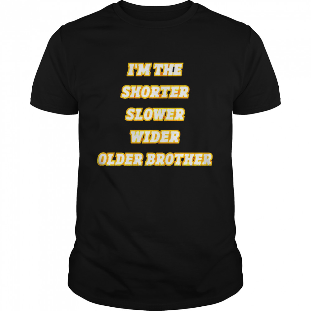 I’m The Shorter Slower Wider Older Brother Shirt