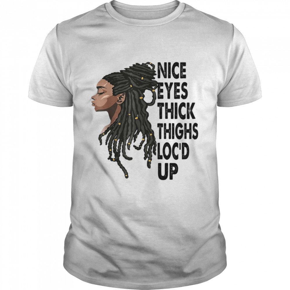 Nice Eyes Thick Thighs Loc’d Up Shirt