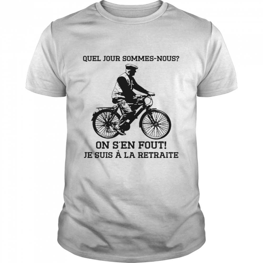 Quel Jour Sommes Nous On S’en Fout Je Suis A La Retraite Shirt