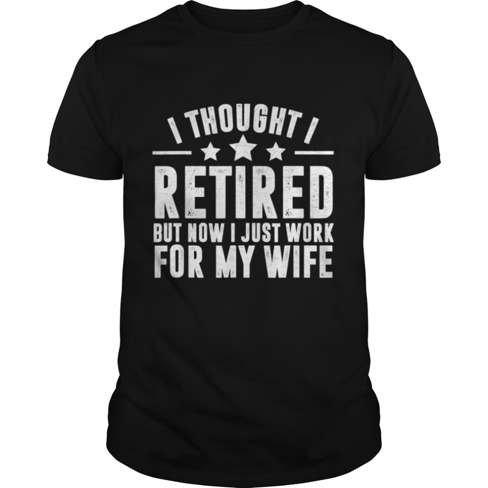 Retired 2022,Retirement, Now I Only Work For My Wife Tee Shirt