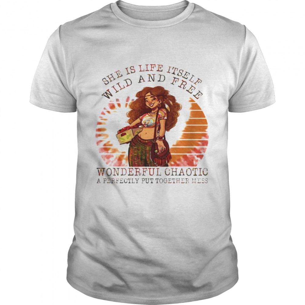 She Is Life Itself Wild And Free Wonferful Chaotic A Perfectly Put Together Mess Shirt