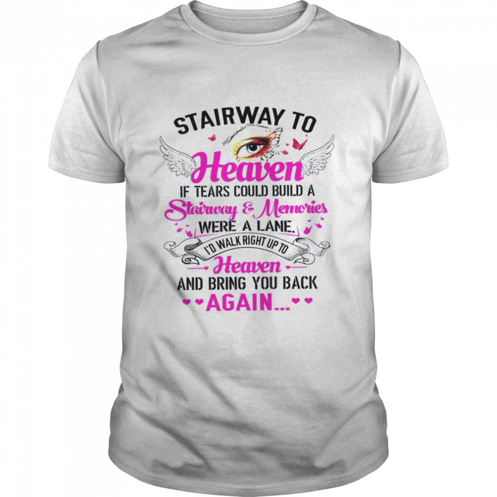 Stairway To Heaven If Tears Could Build A Stairway & Memories I’d Walk Right Up To Heaven Bring You Back Again Shirt