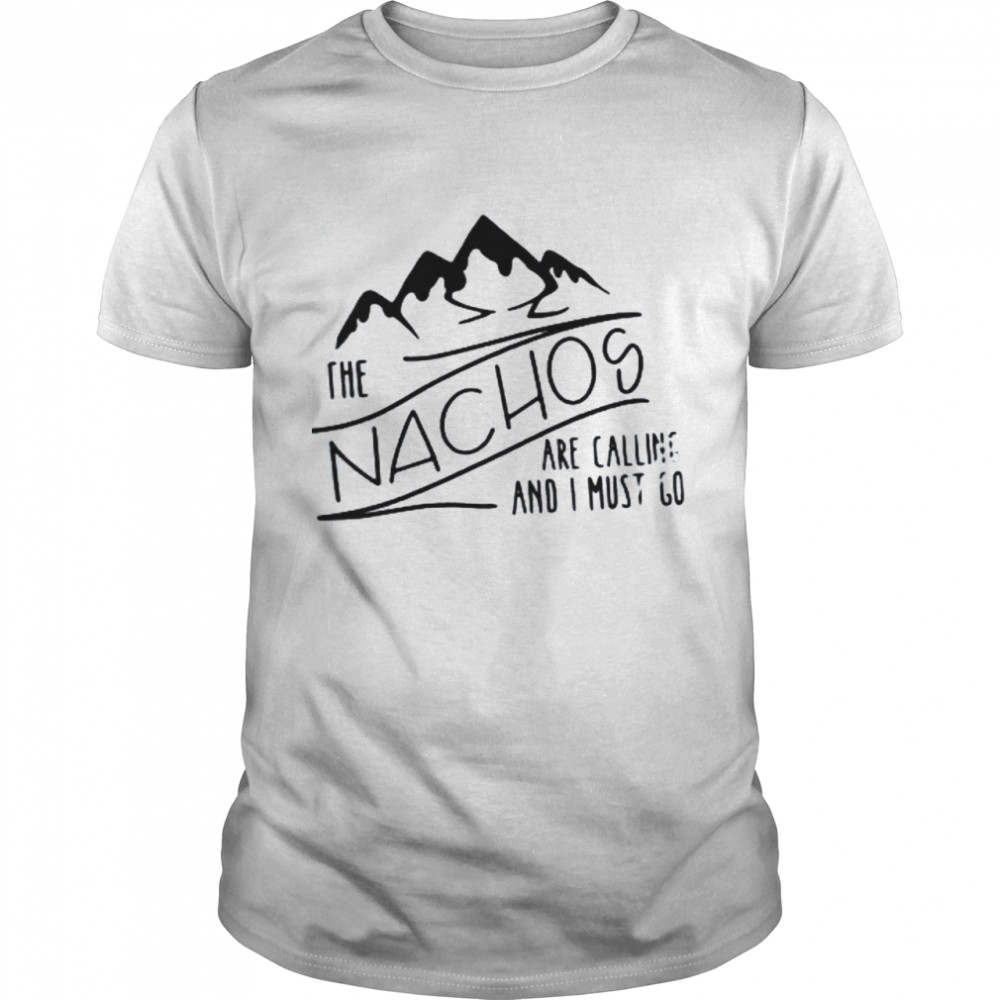 The Nachos Are Calling And I Must Go Shirt