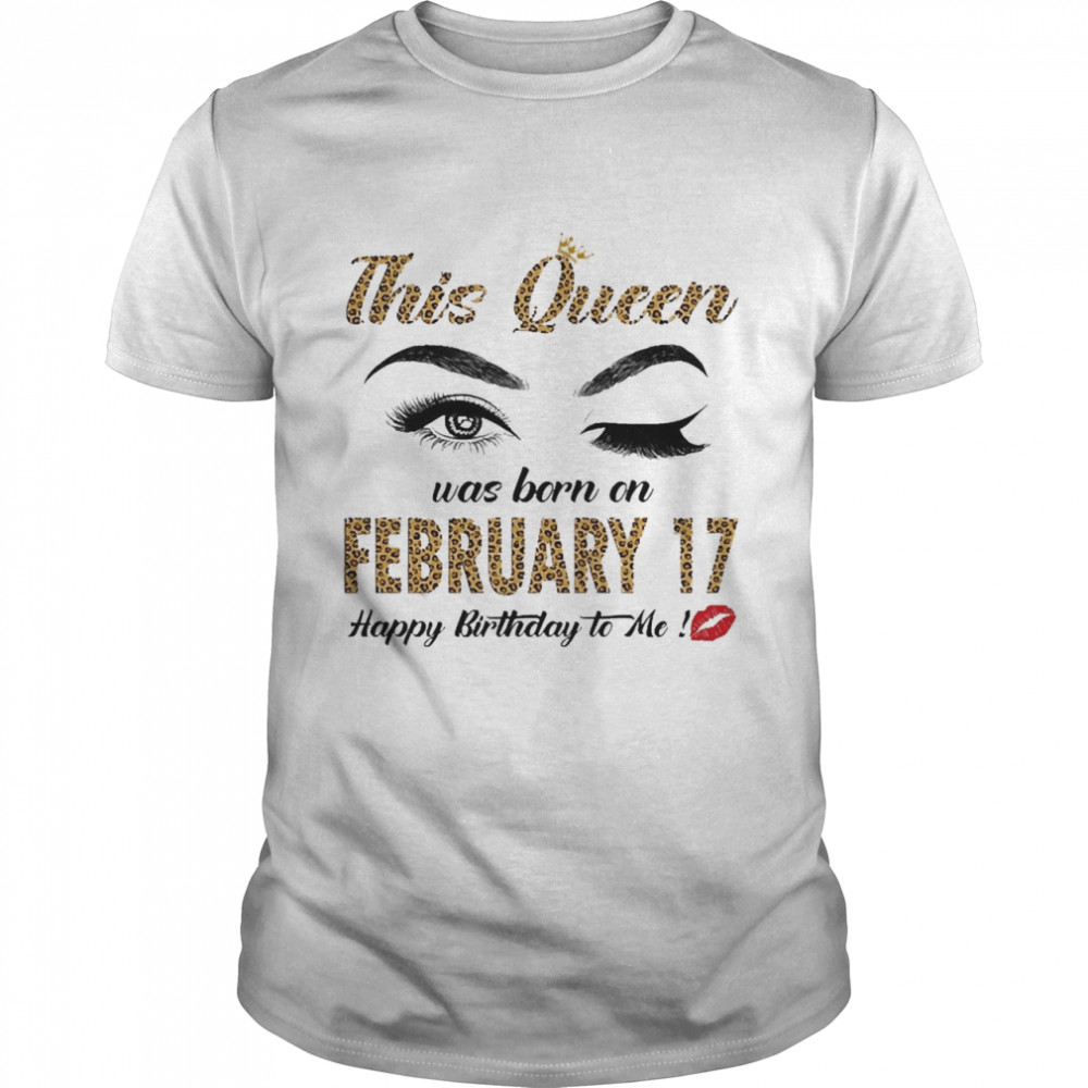 This Queen Was Born In February 17 Happy Birthday To Me Shirt