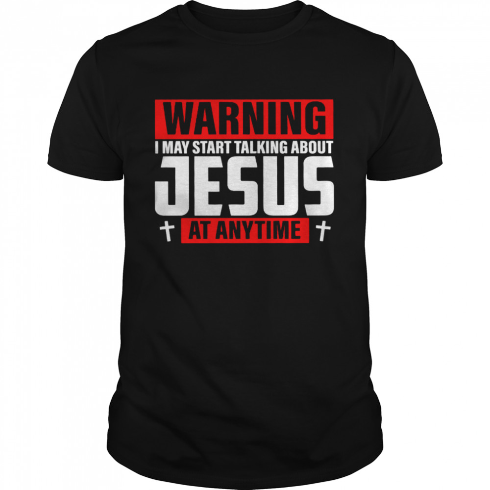 Warning I May Start Talking About Jesus At Anytime Shirt