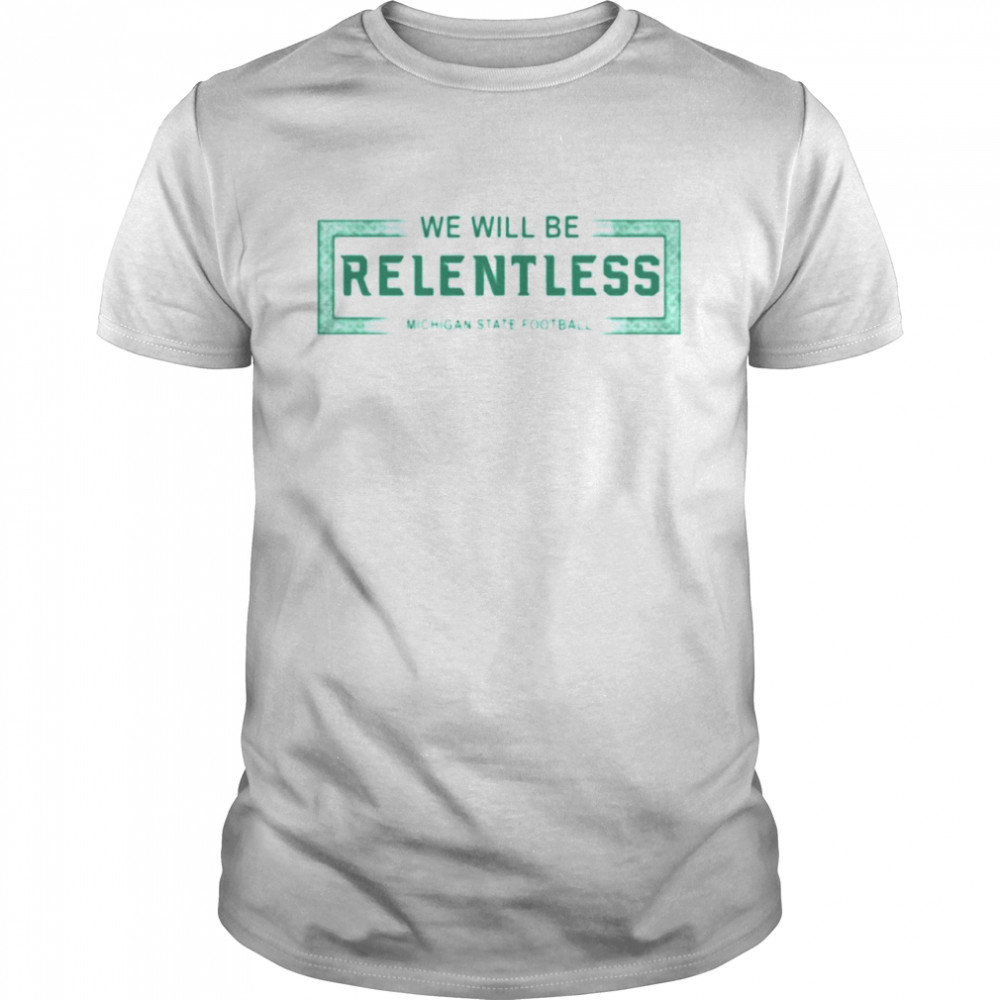 We will be relentless Michigan State shirt