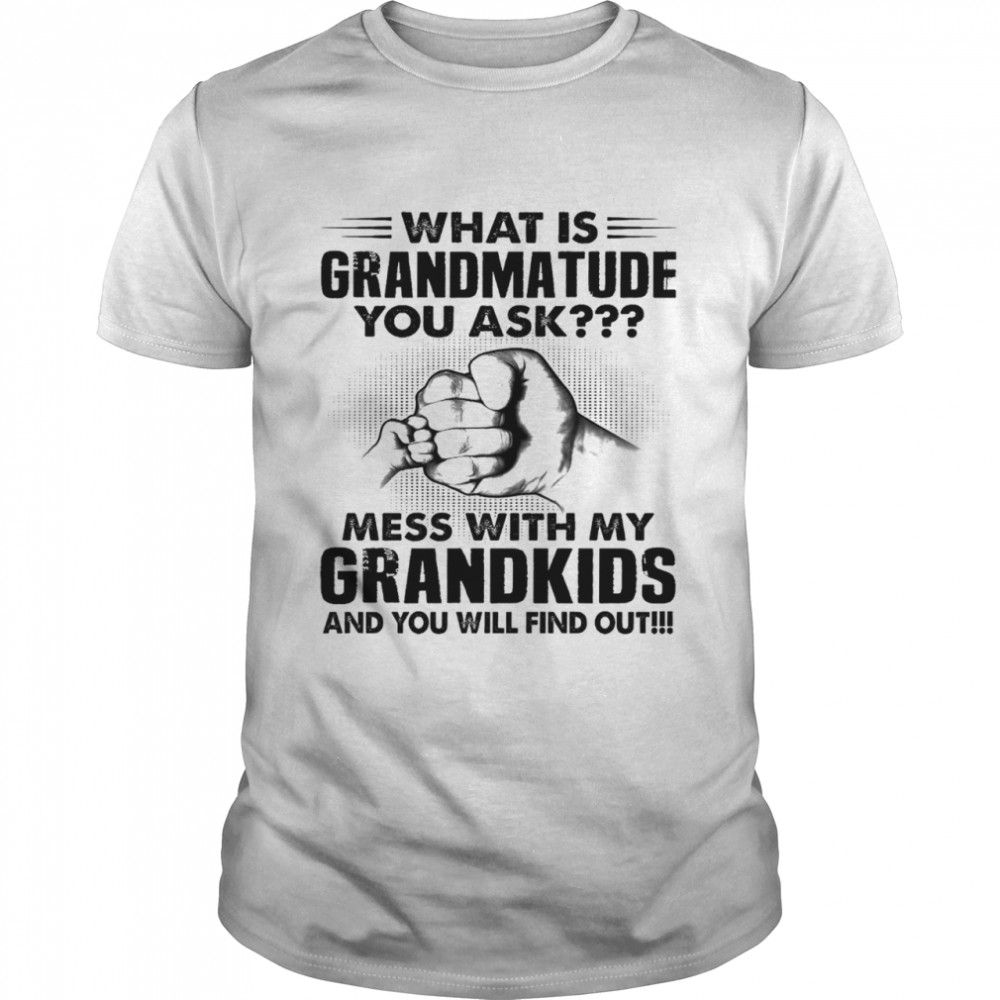 What is grandmatude you ask mess with my grandkids and you will find out shirt