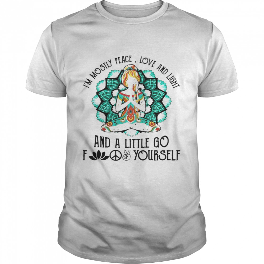 Yoga I’m Mostly Peace Love And Light And A Little Go Fuck Yourself Shirt