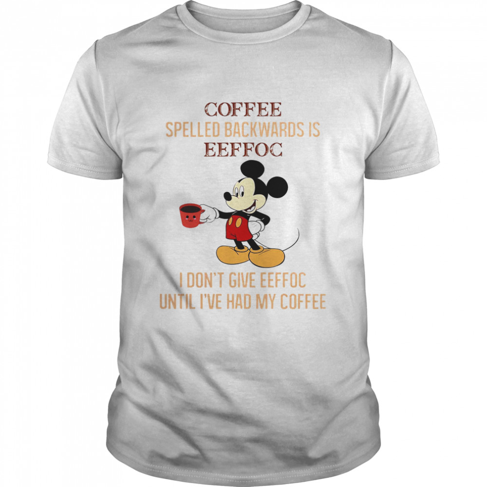 Coffee Spelled Backwards Is Eeffoc I Don’t Give Eeffoc Until I’ve Had My Coffee Shirt