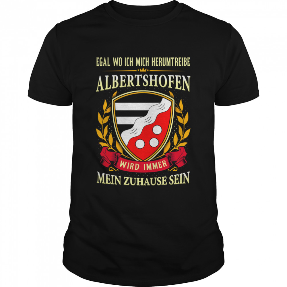 Egal Wo Ich Mich Herumtreibe Albertshofen Wird Immer Mein Zuhause Sein Shirt