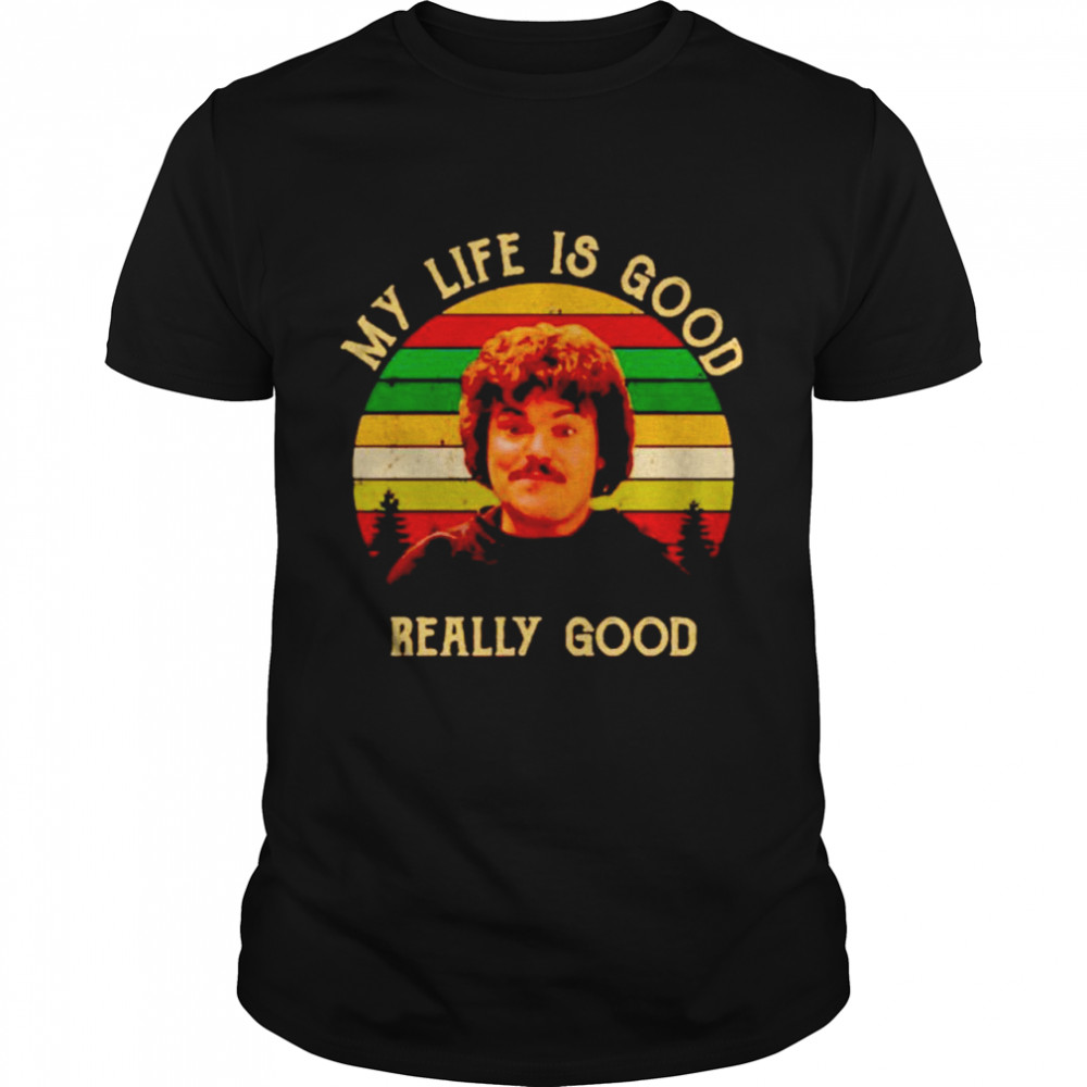 Nacho Libre my life is good really good shirt