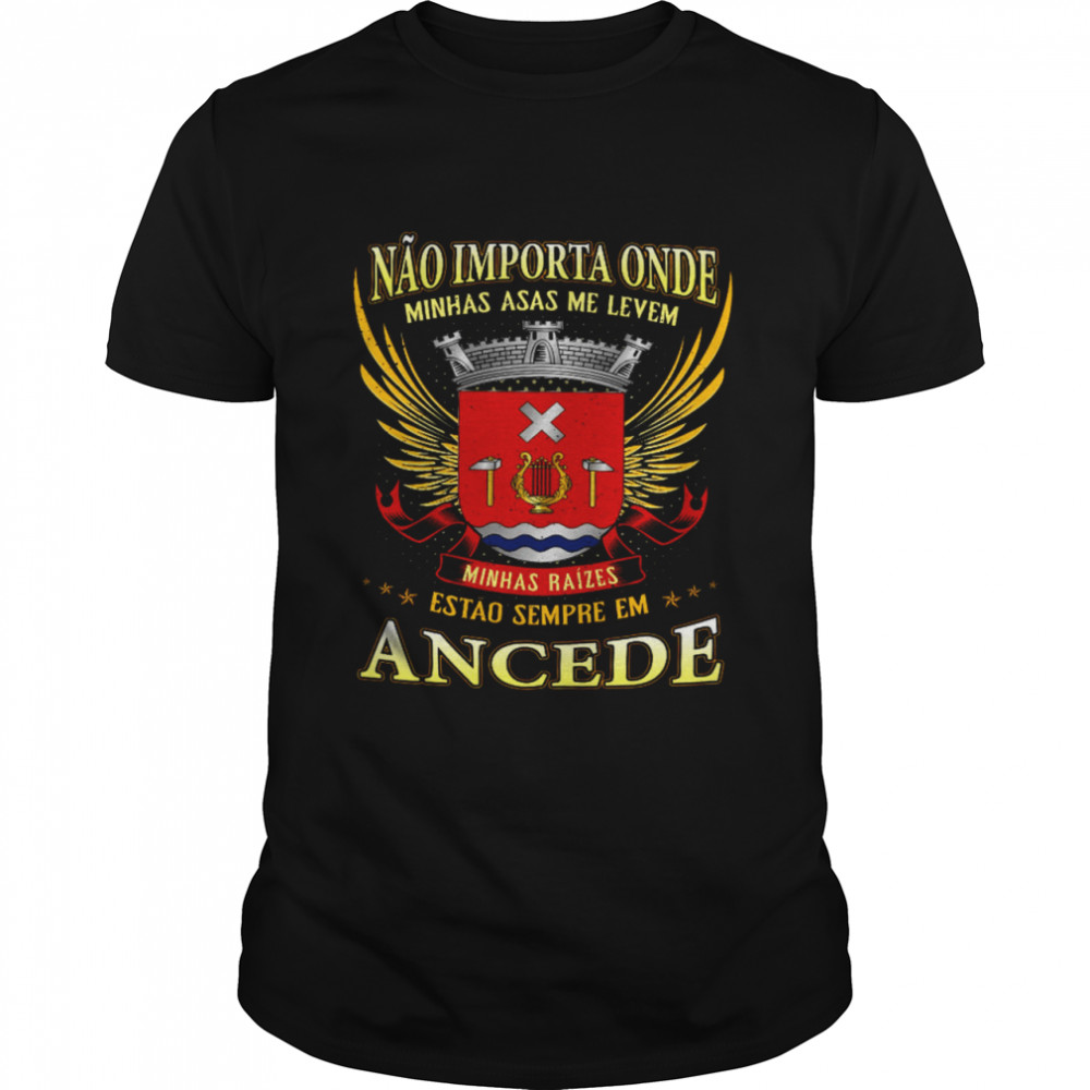 Nao Importa Onde Minhas Asas Me Levem Minhas Raizes Estao Sempre Em Ancede Shirt