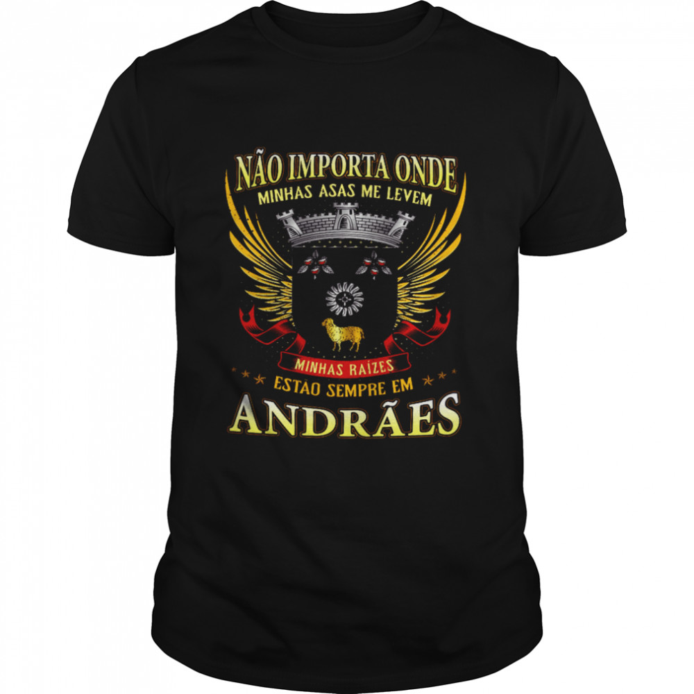 Nao Importa Onde Minhas Asas Me Levem Minhas Raizes Estao Sempre Em Andraes Shirt