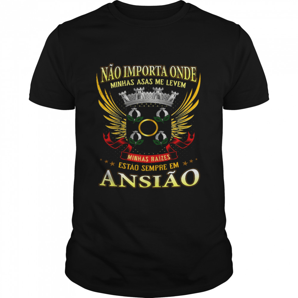 Nao Importa Onde Minhas Asas Me Levem Minhas Raizes Estao Sempre Em Ansiao Shirt