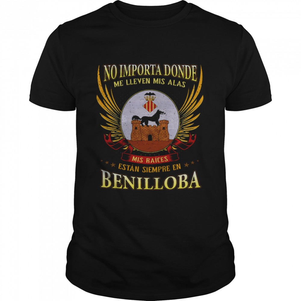 No Importa Donde Me Lleven Mis Alas Mis Raices Estan Siempre En Benilloba Shirt