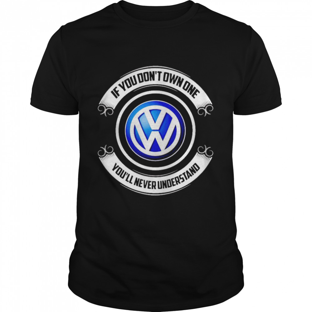 Volkswagen if you don’t own one you’ll never understand shirt