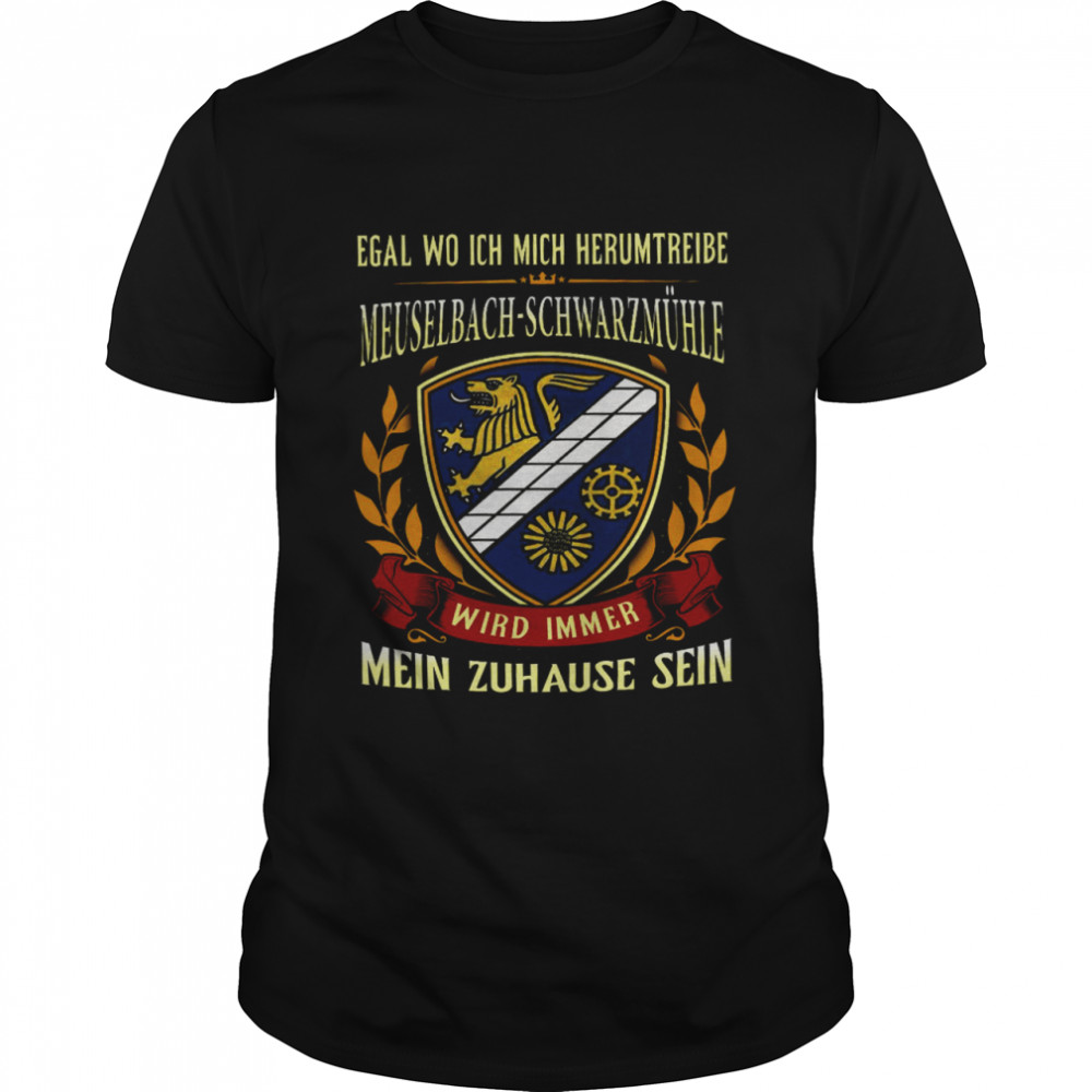 Egal Wo Ich Mich Herumtreibe Meuselbach Schwarzmuhle Wird Immer Mein Zuhause Sein Shirt