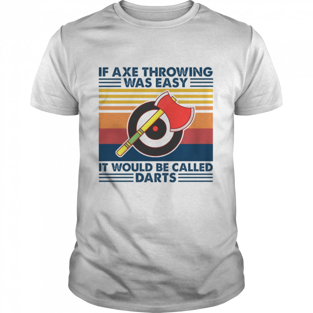 If Axe Throwing Was Easy It Would Be Called Darts Shirt