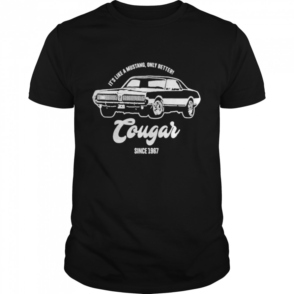Its Like A Mustang Only Better Tougar Since 1967 shirt