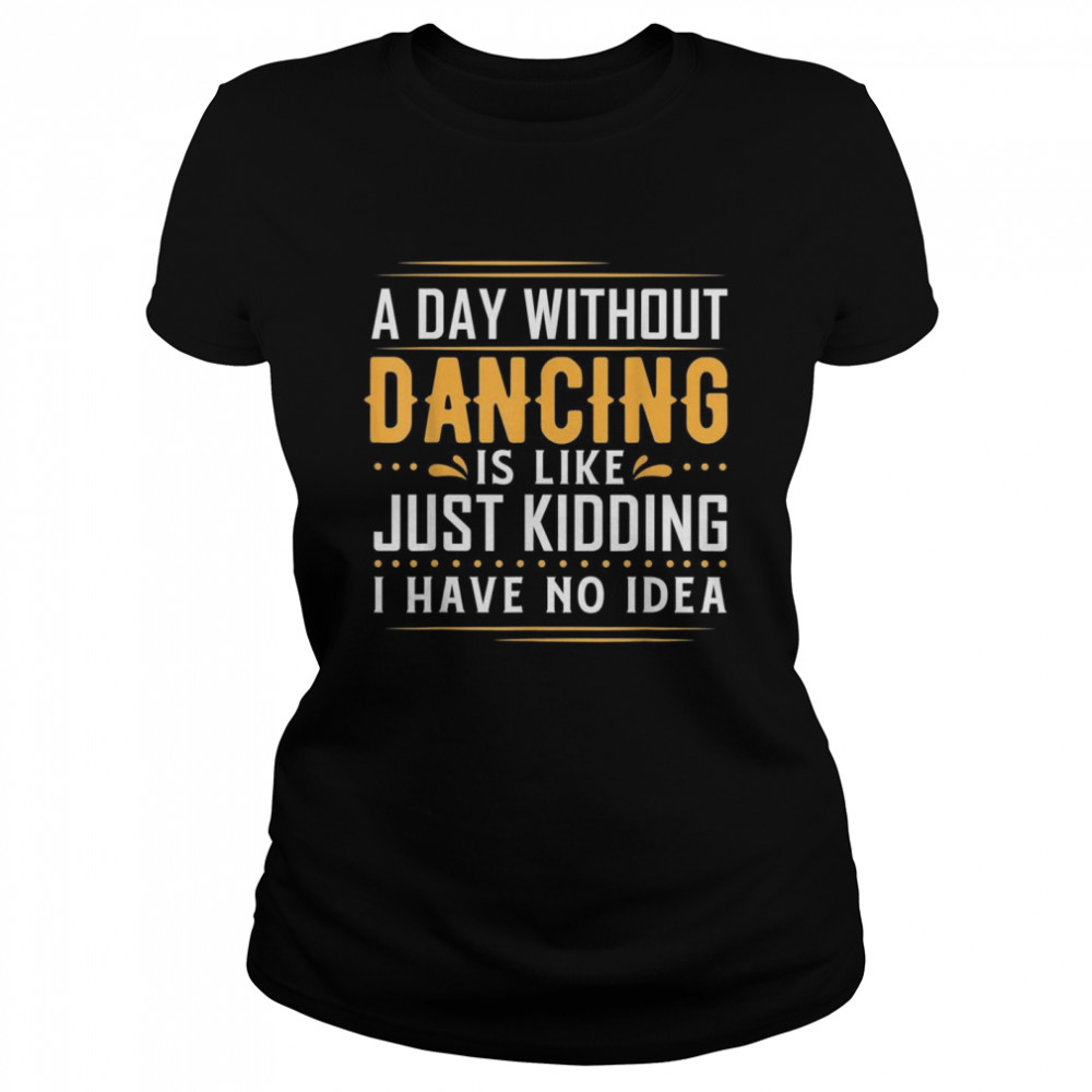 A Day Without Dance Is Like  Dance Stuff For Girls  Classic Women's T-shirt