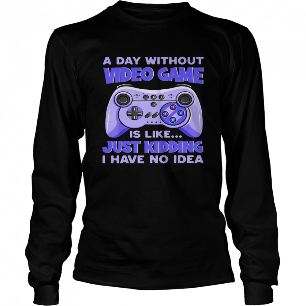 A day without video game is like just kidding i have no idea shirt Long Sleeved T-shirt