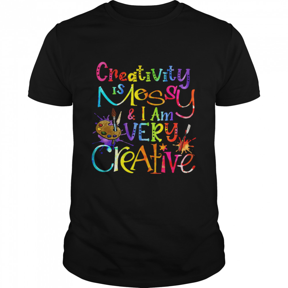 Creativity Is Messy I Am Very Creative Shirt