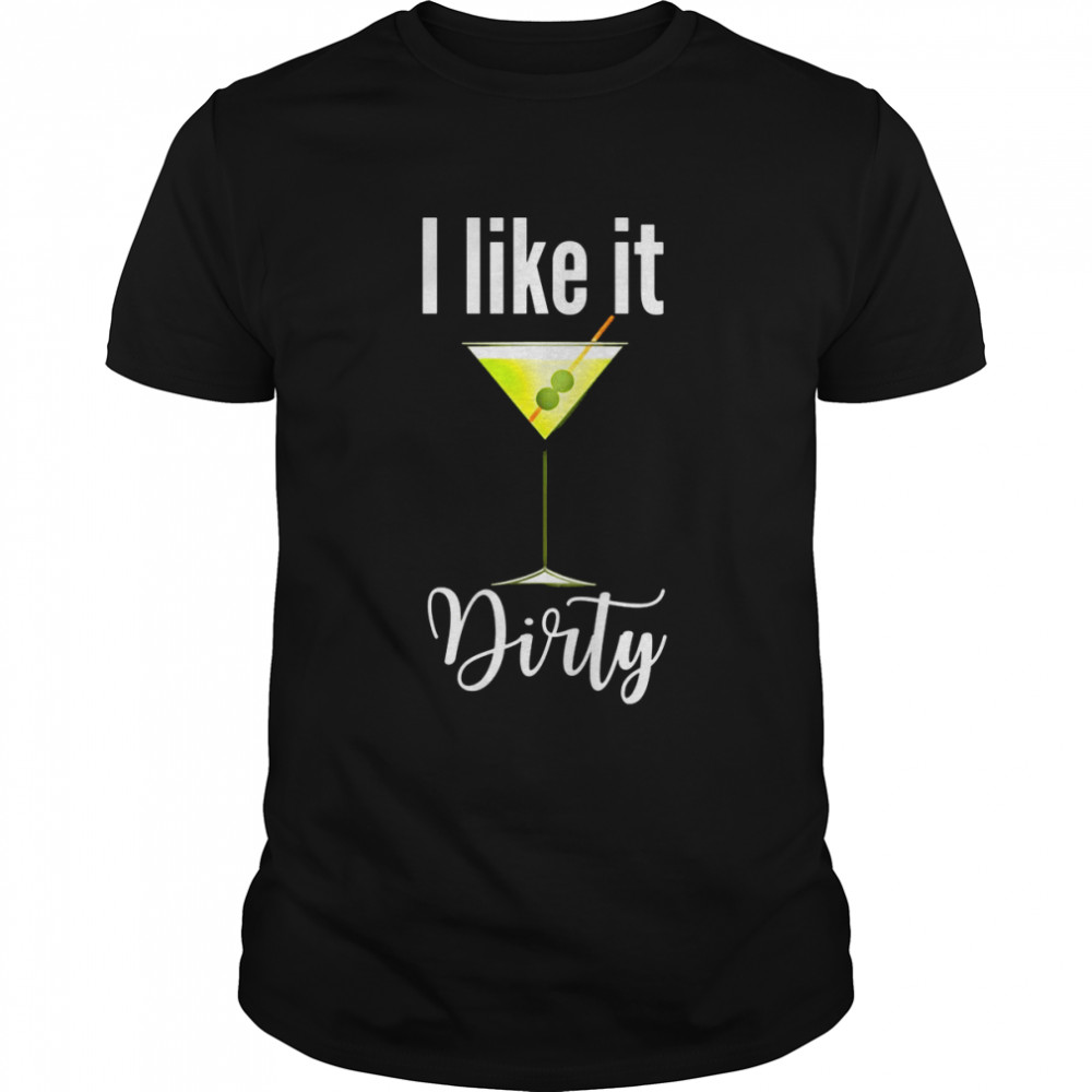 I Like It Dirty Martini Shirt