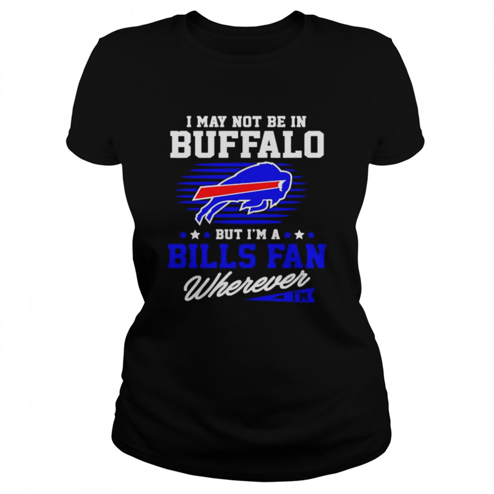 i may not be in Buffalo but I’m a Bills fan wherever shirt Classic Women's T-shirt