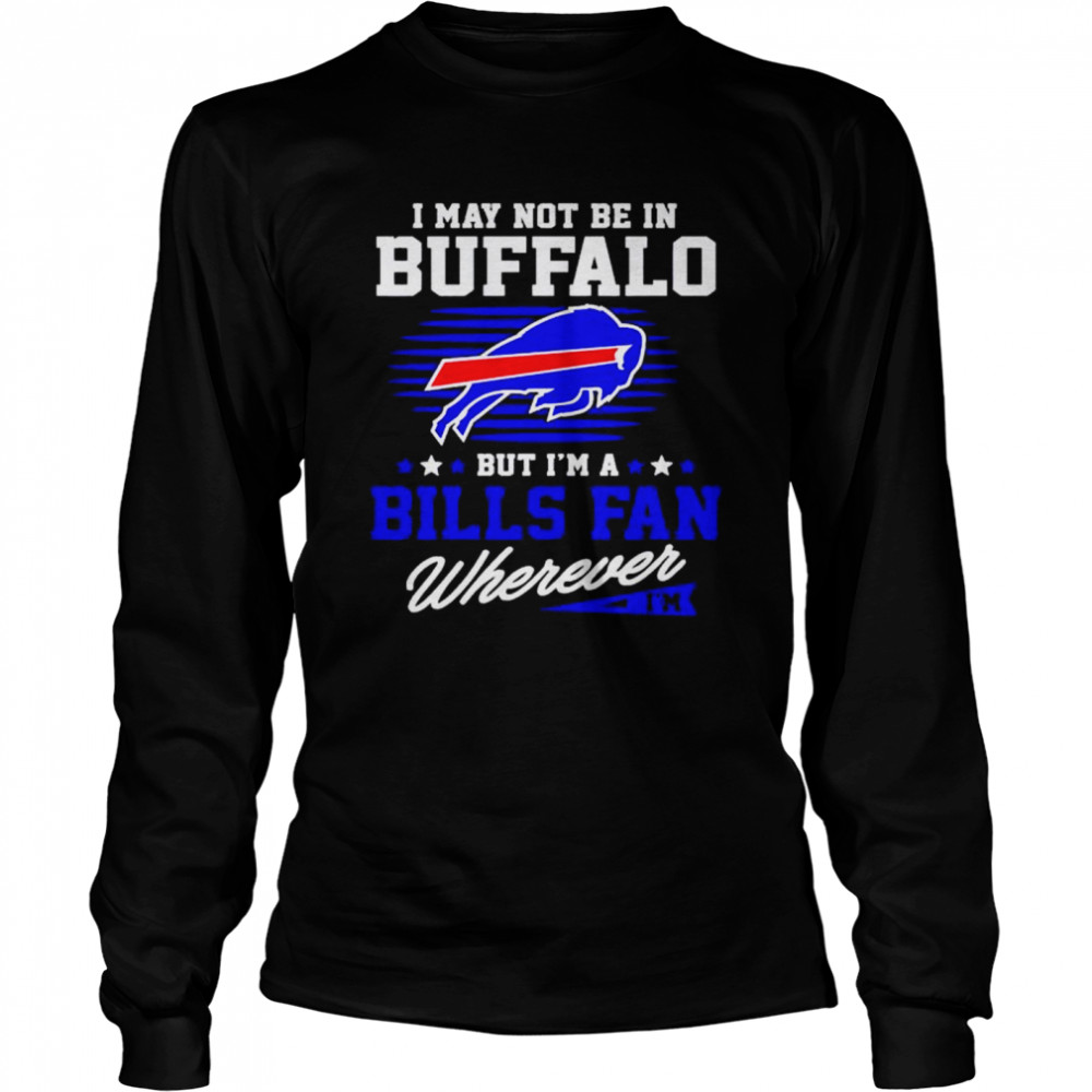 i may not be in Buffalo but I’m a Bills fan wherever shirt Long Sleeved T-shirt