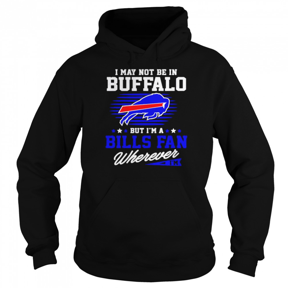 i may not be in Buffalo but I’m a Bills fan wherever shirt Unisex Hoodie