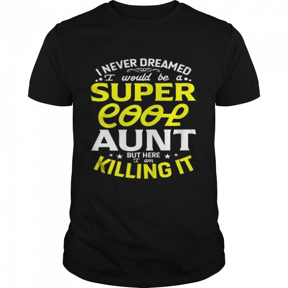 I Never Dreamed I Would Be A Super Cool Aunt But Here I Am Killing It Shirt