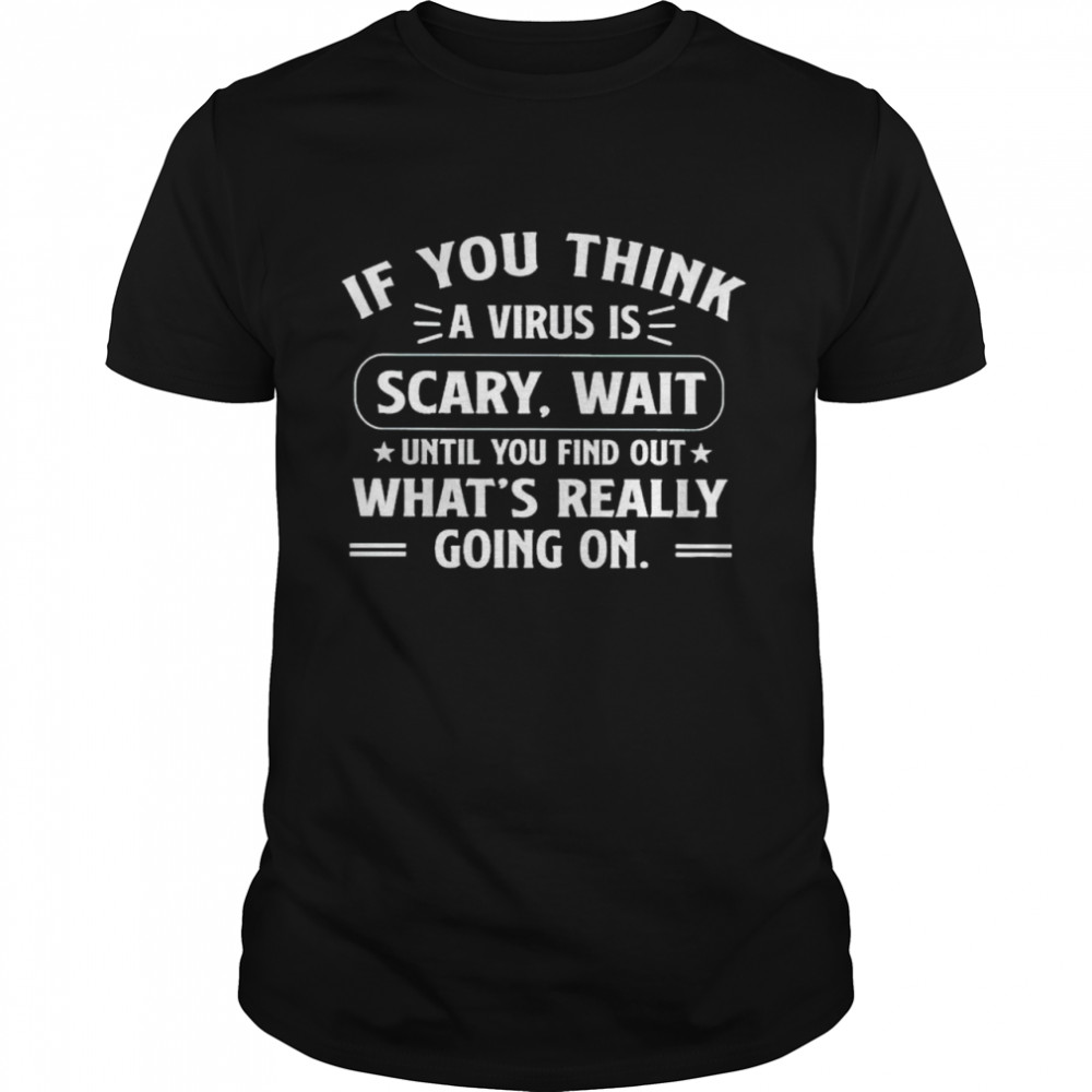 If you think a virus is scary wait until you find out shirt