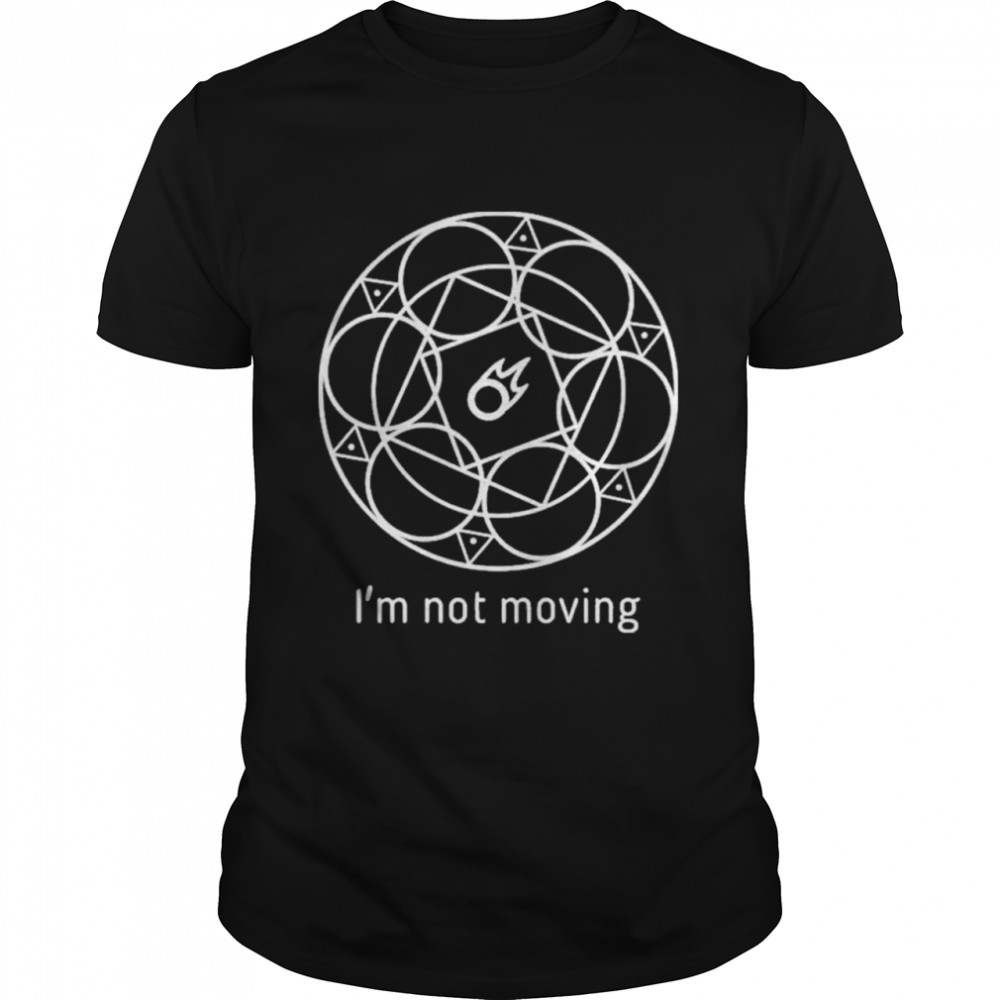 Im Not Moving shirt