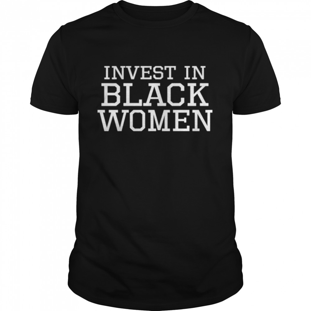 Invest In Black Women shirt