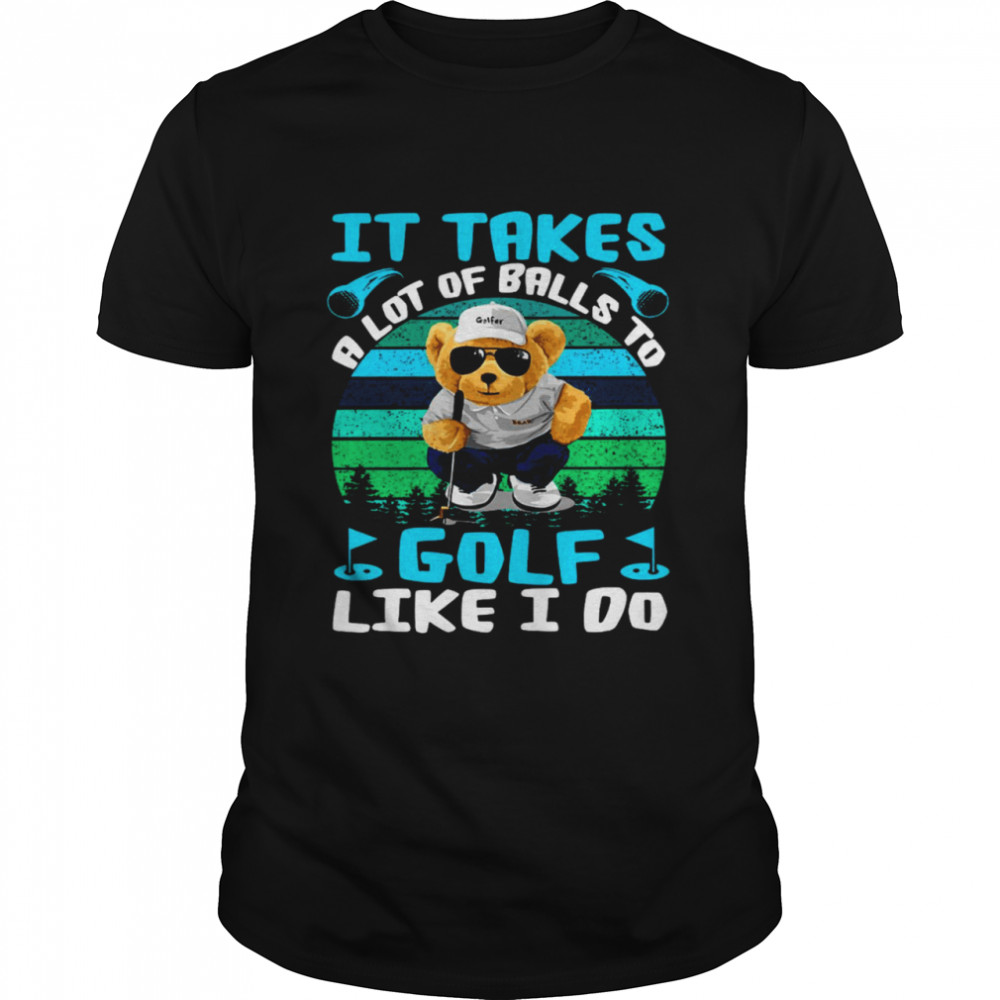 It Takes A Lot Of Balls To Golf Like I Do Shirt