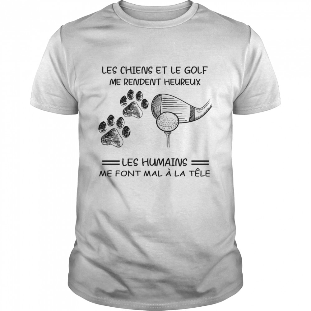 Les chiens et le golf me rendent heureux les humains me font a la tele shirt