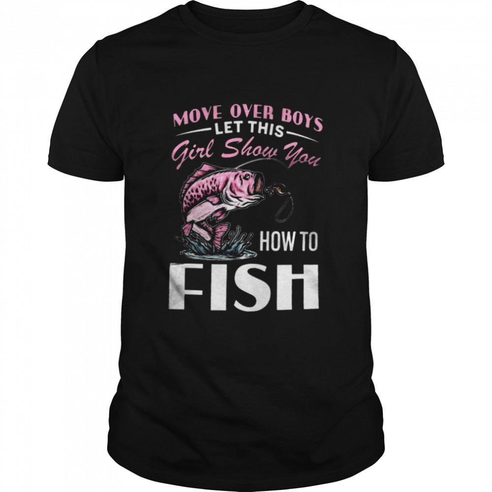 Move Over Boys Let This Girl Show You How To Fish Shirt