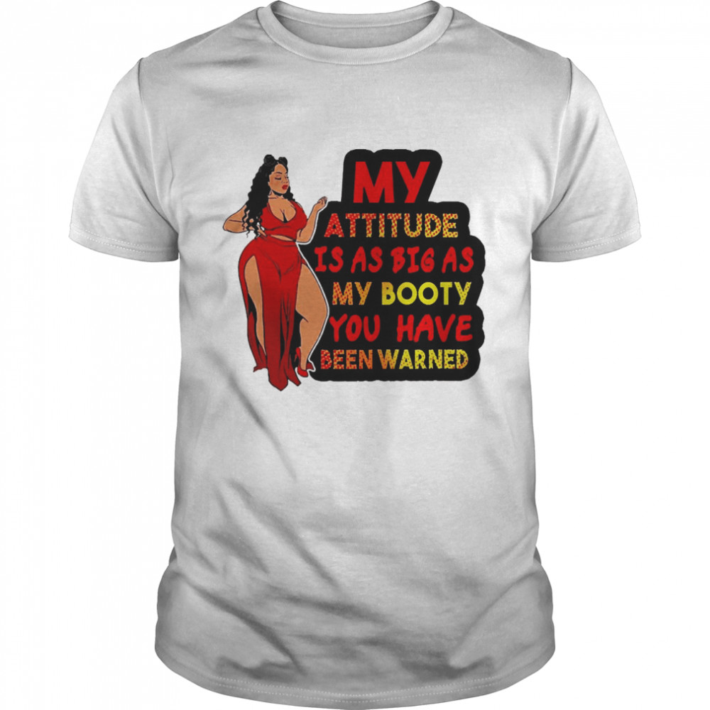 My Attitude Is As Big As My Booty You Have Been Warned Shirt