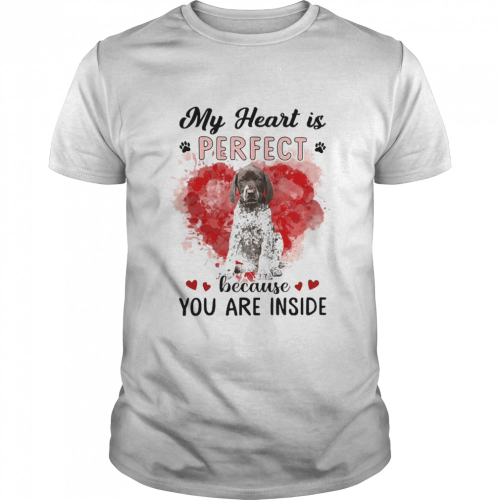 My Heart Is Perfect Because You Are Inside German Shorthaired Pointer Shirt