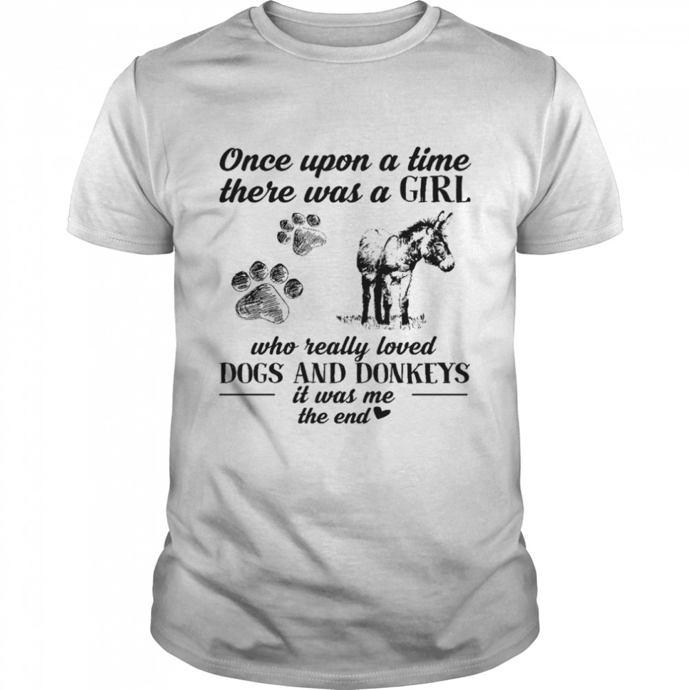 Once upon a time there was a girl who really loved dogs and donkeys it was me the end shirt