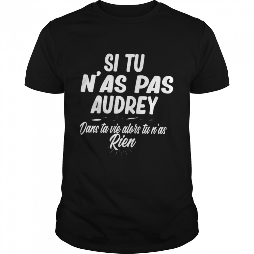 Si Tu N’as Pas Audrey Dans Ta Vie Alors Tu N’as Rien Shirt