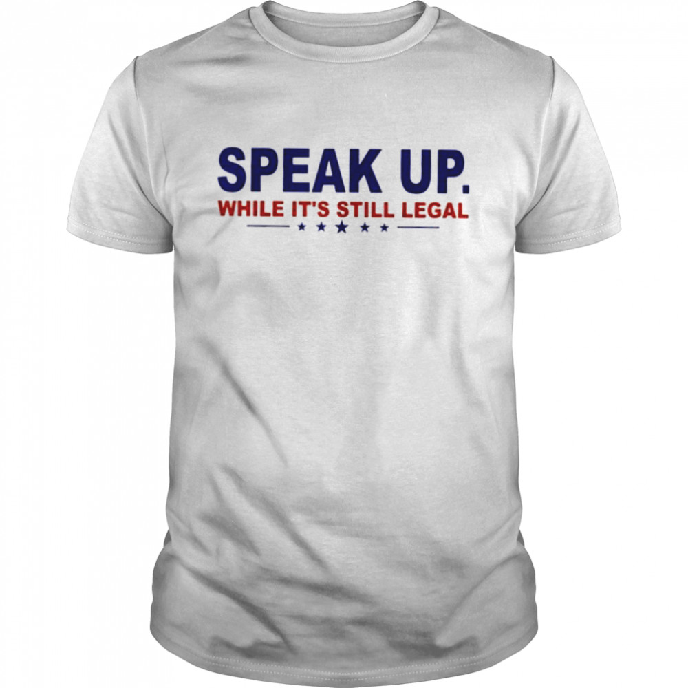 Speak Up While Its Still Legal Anti Joe Biden shirt