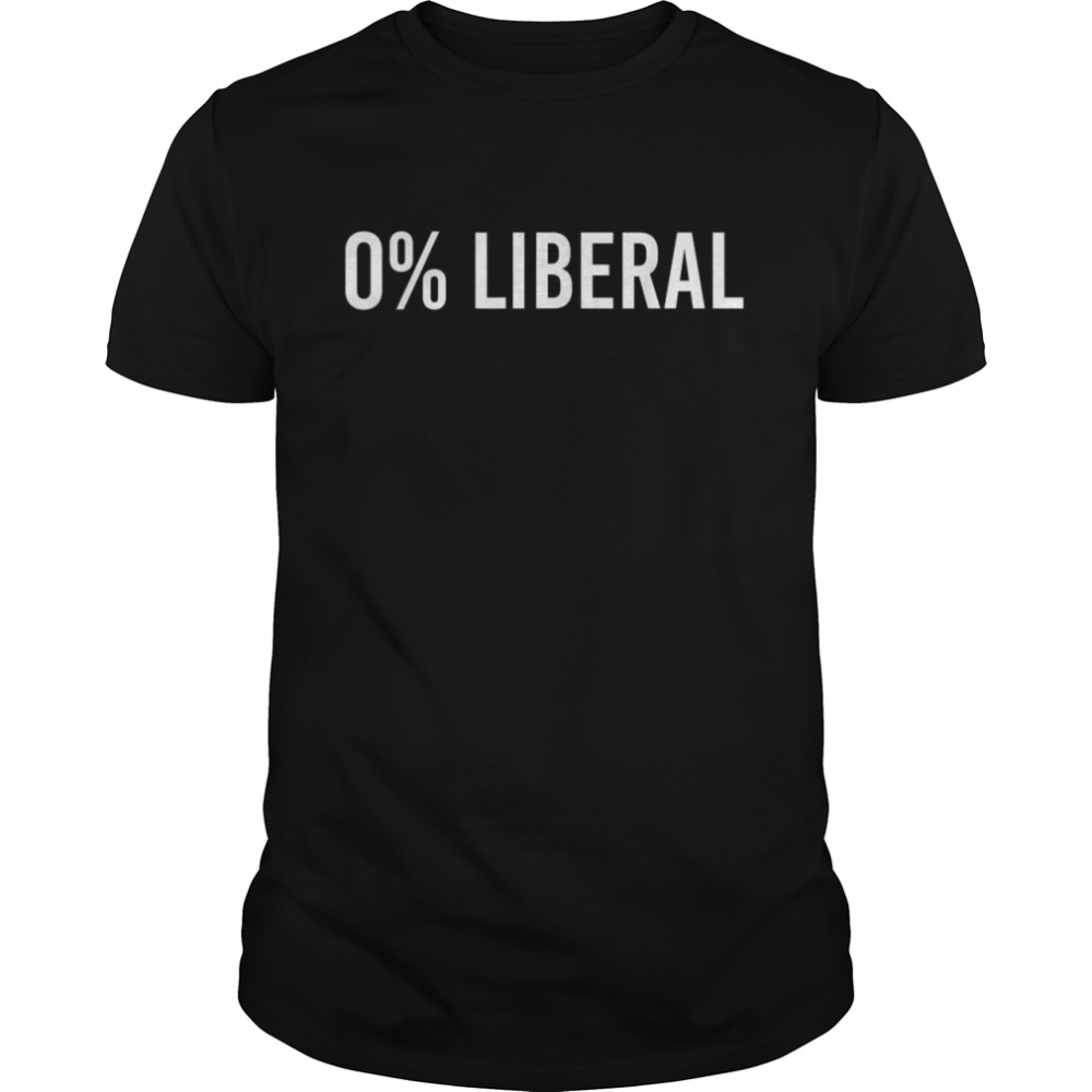 0% Liberal Zero Percent Liberal Sarcastic Saying Shirt