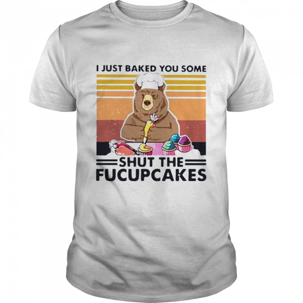 Bear I just baked you some shut the fucupcakes vintage shirt
