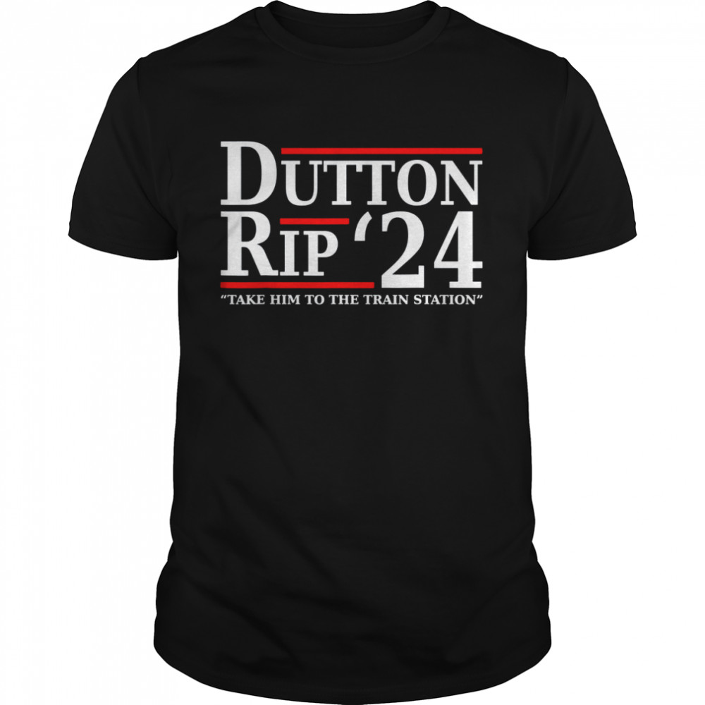 Dutton Rip 24 Take Him All To The Train Station Shirt