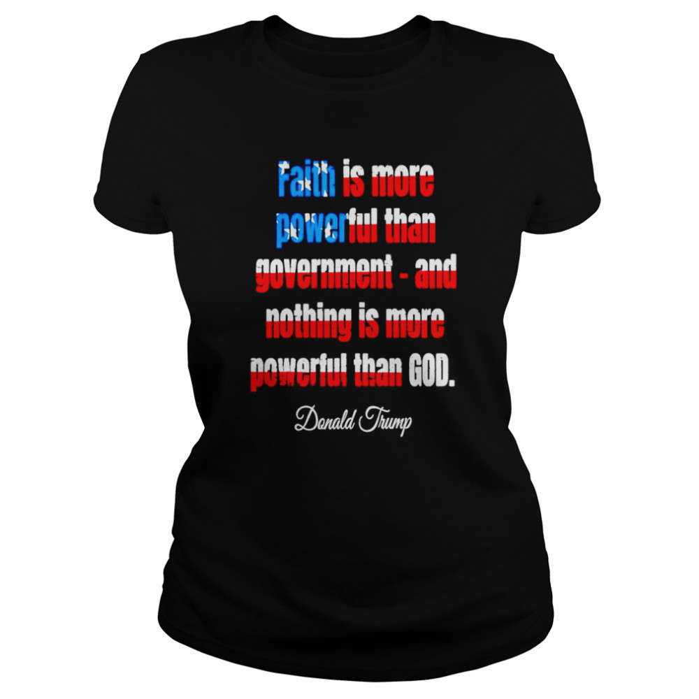 Faith is more powerful than government and nothing is more powerful than god Donald Trump shirt Classic Women's T-shirt