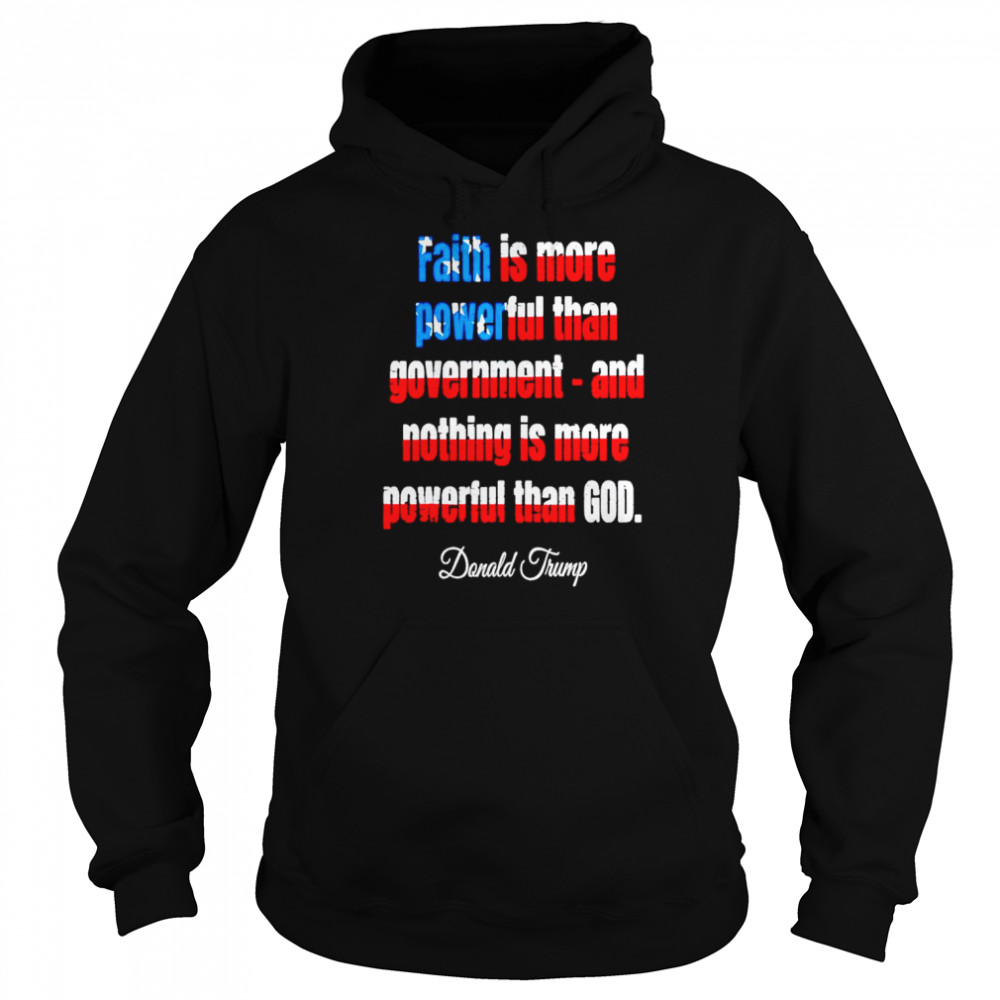 Faith is more powerful than government and nothing is more powerful than god Donald Trump shirt Unisex Hoodie