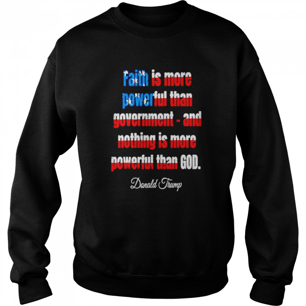 Faith is more powerful than government and nothing is more powerful than god Donald Trump shirt Unisex Sweatshirt