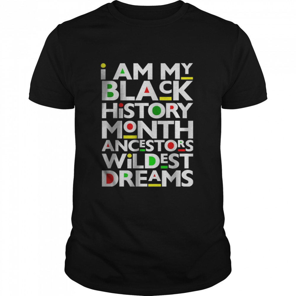 I Am Black History Month Ancestors Wildest Dreams Melanin T-Shirt